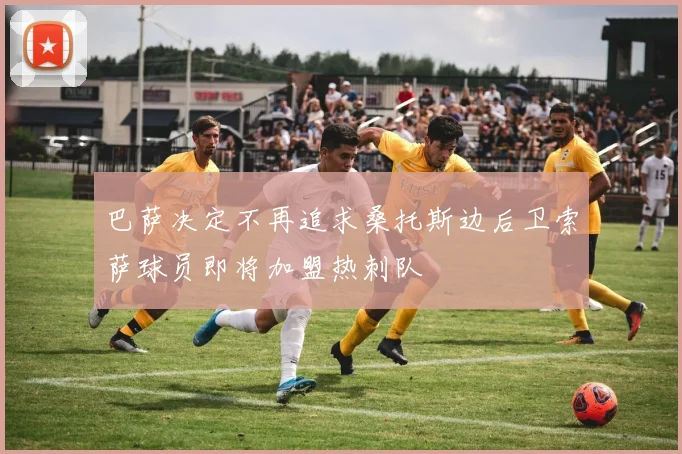 巴萨决定不再追求桑托斯边后卫索萨球员即将加盟热刺队