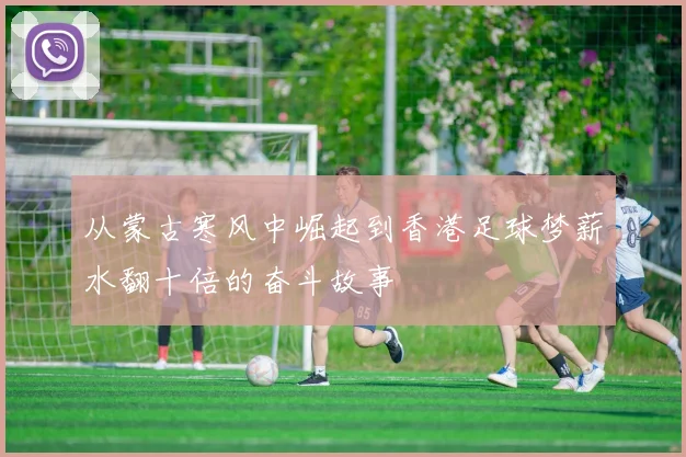 从蒙古寒风中崛起到香港足球梦薪水翻十倍的奋斗故事