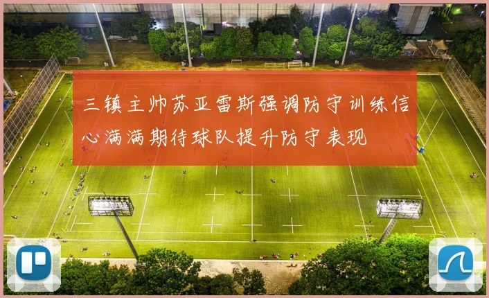 三镇主帅苏亚雷斯强调防守训练信心满满期待球队提升防守表现