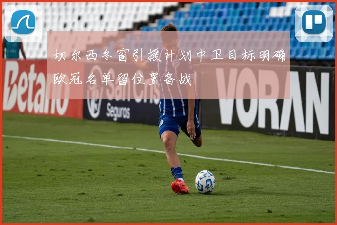 切尔西冬窗引援计划中卫目标明确欧冠名单留位置备战