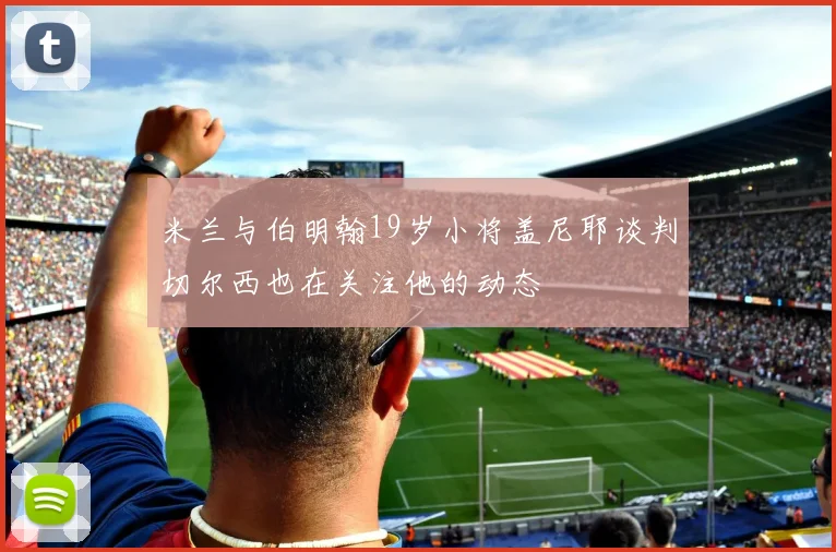 米兰与伯明翰19岁小将盖尼耶谈判切尔西也在关注他的动态