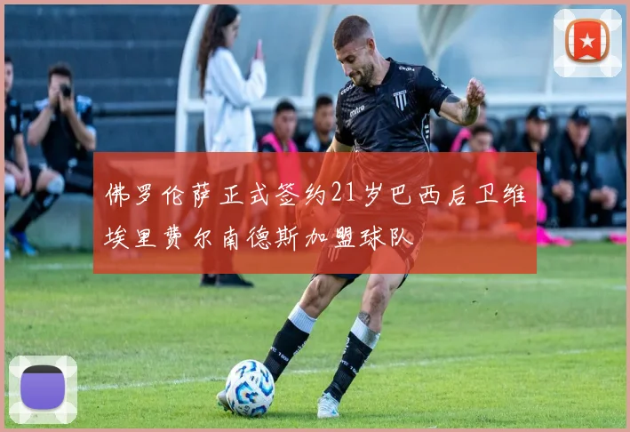 佛罗伦萨正式签约21岁巴西后卫维埃里费尔南德斯加盟球队