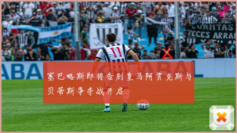 塞巴略斯即将告别皇马阿贾克斯与贝蒂斯争夺战开启