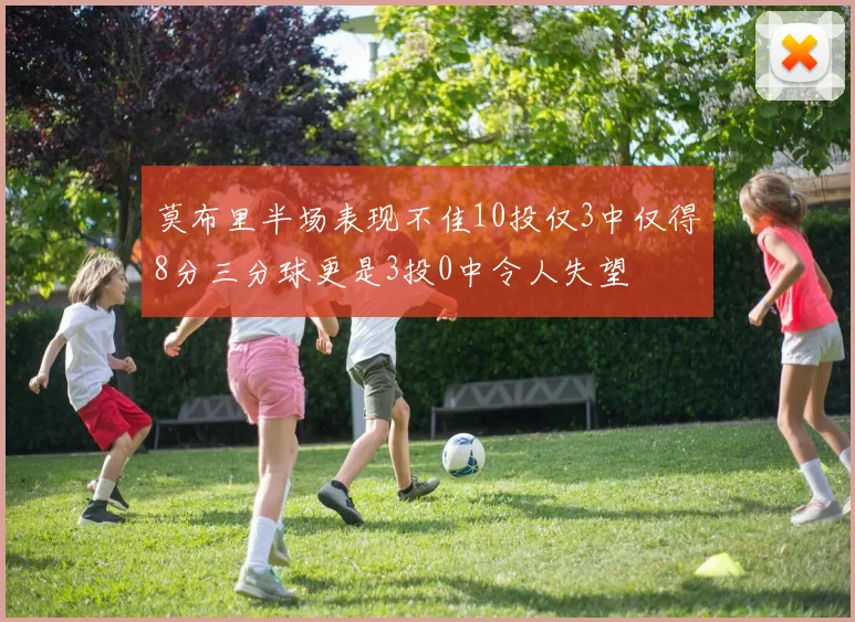 莫布里半场表现不佳10投仅3中仅得8分三分球更是3投0中令人失望