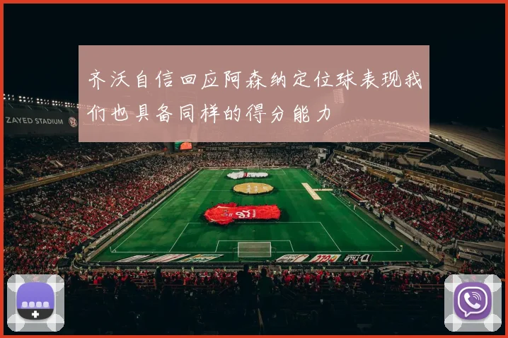 齐沃自信回应阿森纳定位球表现我们也具备同样的得分能力