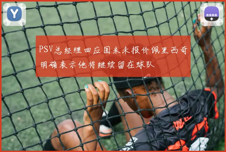 PSV总经理回应国米未报价佩里西奇明确表示他将继续留在球队