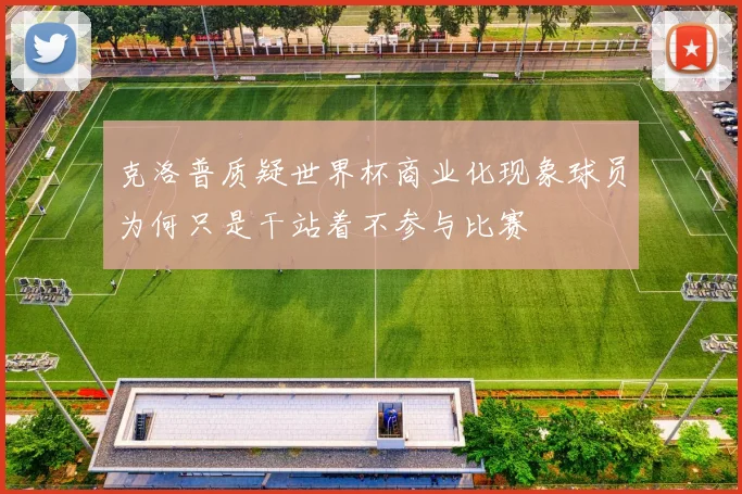 克洛普质疑世界杯商业化现象球员为何只是干站着不参与比赛