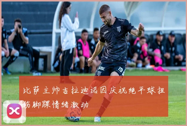 比萨主帅吉拉迪诺因庆祝绝平球扭伤脚踝情绪激动