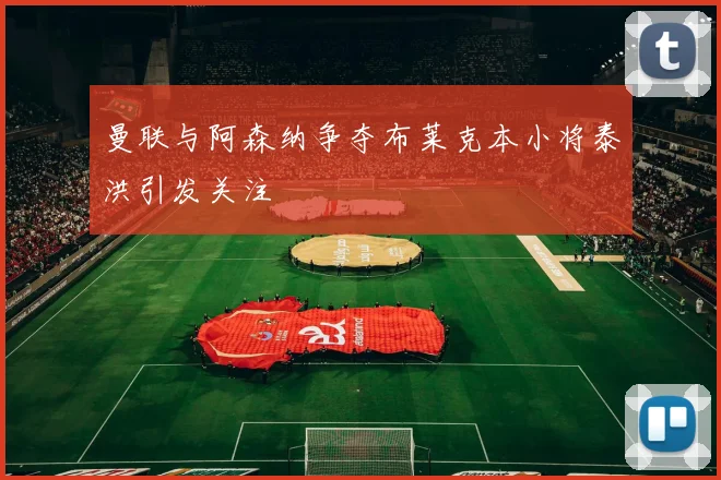 曼联与阿森纳争夺布莱克本小将泰洪引发关注