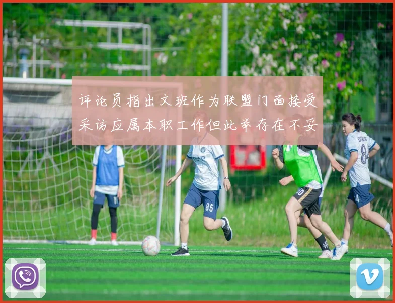 评论员指出文班作为联盟门面接受采访应属本职工作但此举存在不妥之处