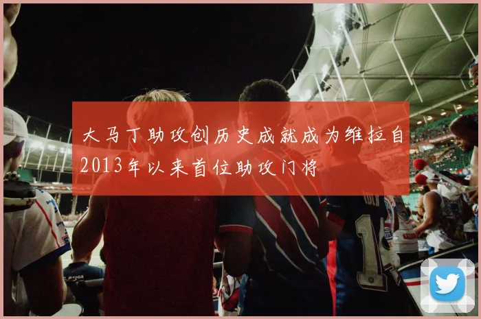 大马丁助攻创历史成就成为维拉自2013年以来首位助攻门将